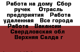 “Работа на дому. Сбор ручек“ › Отрасль предприятия ­ Работа удаленная - Все города Работа » Вакансии   . Свердловская обл.,Верхняя Салда г.